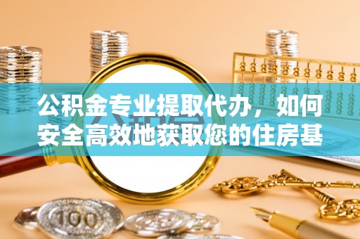 德庆公积金专业提取代办，如何安全高效地获取您的住房基金