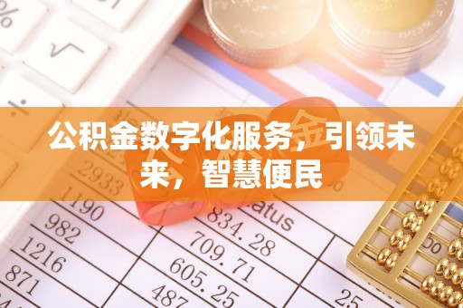 德庆公积金数字化服务，引领未来，智慧便民