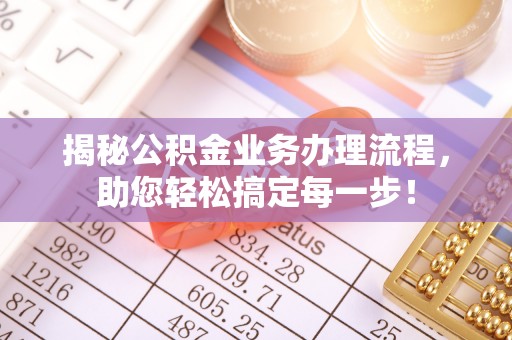 德庆揭秘公积金业务办理流程，助您轻松搞定每一步！