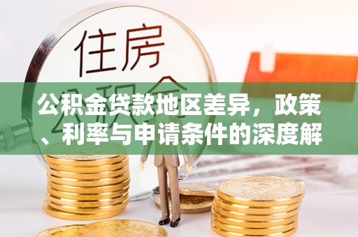 德庆公积金贷款地区差异，政策、利率与申请条件的深度解析