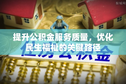 德庆提升公积金服务质量，优化民生福祉的关键路径