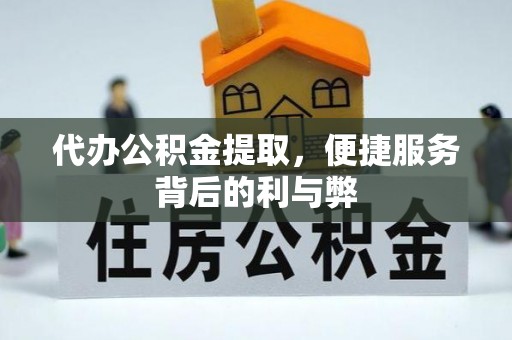 德庆代办公积金提取，便捷服务背后的利与弊