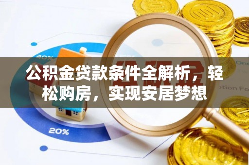 德庆公积金贷款条件全解析，轻松购房，实现安居梦想