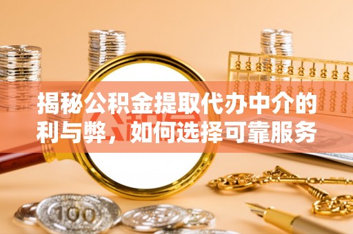 德庆揭秘公积金提取代办中介的利与弊，如何选择可靠服务？