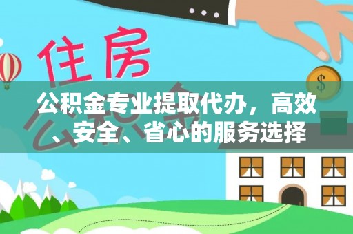 德庆公积金专业提取代办，高效、安全、省心的服务选择