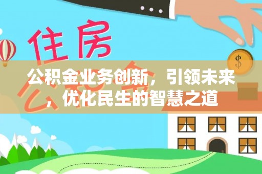 德庆公积金业务创新，引领未来，优化民生的智慧之道