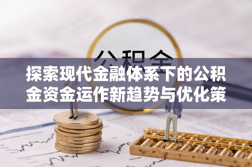 德庆探索现代金融体系下的公积金资金运作新趋势与优化策略