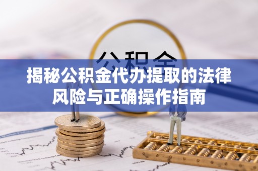 德庆揭秘公积金代办提取的法律风险与正确操作指南