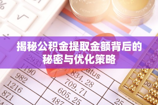 德庆揭秘公积金提取金额背后的秘密与优化策略