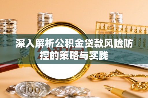 德庆深入解析公积金贷款风险防控的策略与实践