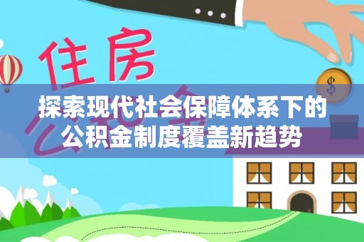 德庆探索现代社会保障体系下的公积金制度覆盖新趋势