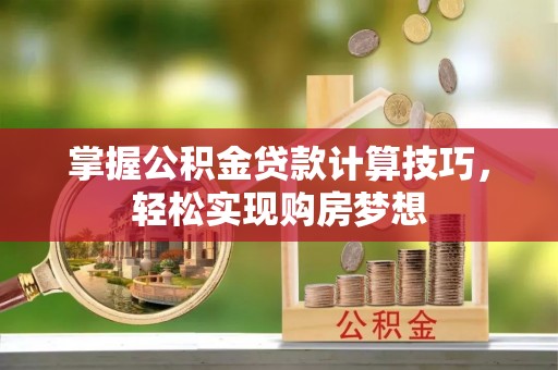 德庆掌握公积金贷款计算技巧，轻松实现购房梦想