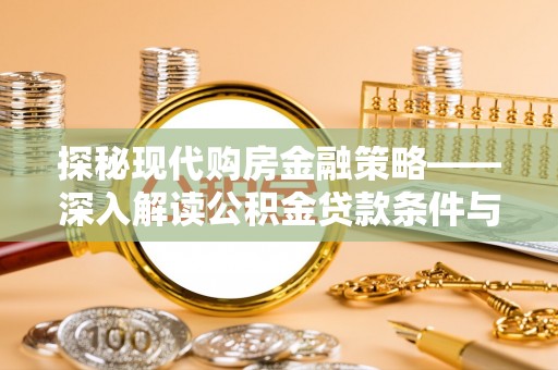 德庆探秘现代购房金融策略——深入解读公积金贷款条件与优势