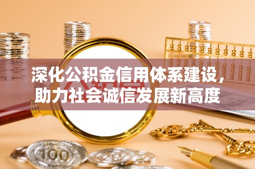 德庆深化公积金信用体系建设，助力社会诚信发展新高度