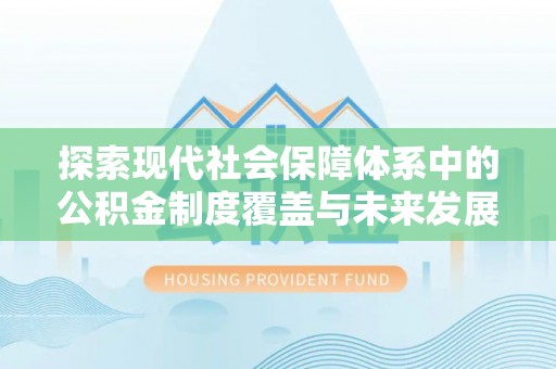 德庆探索现代社会保障体系中的公积金制度覆盖与未来发展