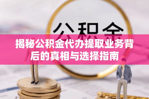 德庆揭秘公积金代办提取业务背后的真相与选择指南