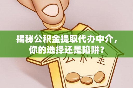 德庆揭秘公积金提取代办中介，你的选择还是陷阱？