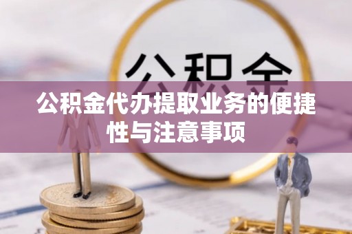 德庆公积金代办提取业务的便捷性与注意事项