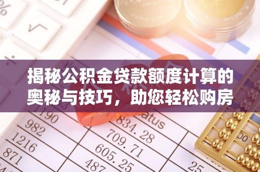 德庆揭秘公积金贷款额度计算的奥秘与技巧，助您轻松购房