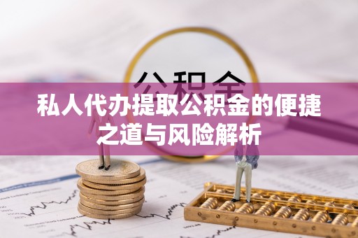 德庆私人代办提取公积金的便捷之道与风险解析