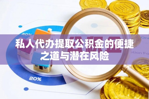 德庆私人代办提取公积金的便捷之道与潜在风险