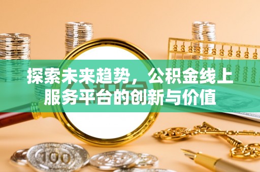 德庆探索未来趋势，公积金线上服务平台的创新与价值