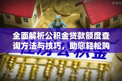德庆全面解析公积金贷款额度查询方法与技巧，助您轻松购房