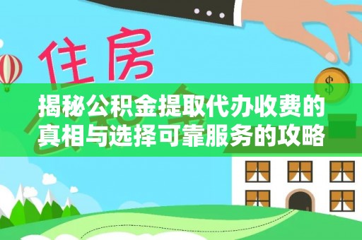 德庆揭秘公积金提取代办收费的真相与选择可靠服务的攻略