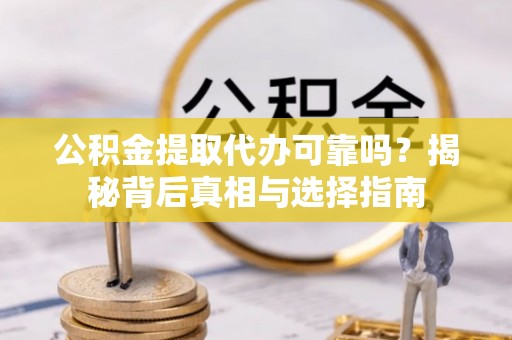 德庆公积金提取代办可靠吗？揭秘背后真相与选择指南