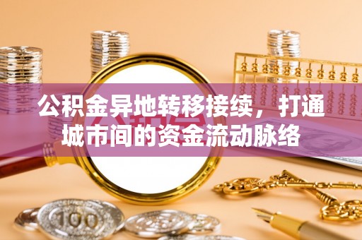 德庆公积金异地转移接续，打通城市间的资金流动脉络