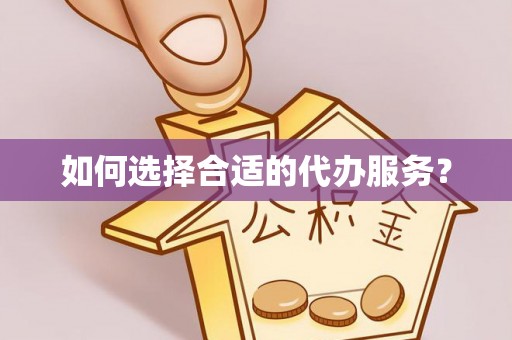 德庆如何选择合适的代办服务？