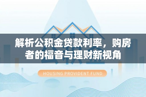 德庆解析公积金贷款利率，购房者的福音与理财新视角