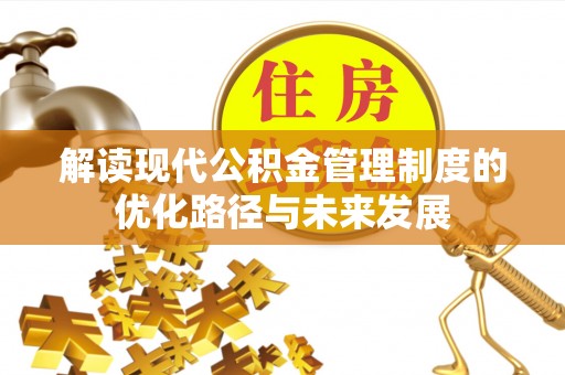 德庆解读现代公积金管理制度的优化路径与未来发展