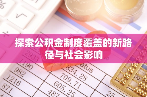 德庆探索公积金制度覆盖的新路径与社会影响