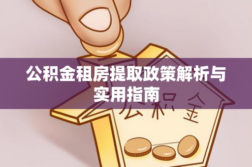 德庆公积金租房提取政策解析与实用指南