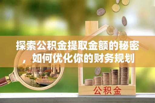 德庆探索公积金提取金额的秘密，如何优化你的财务规划
