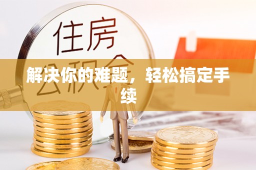 德庆解决你的难题，轻松搞定手续