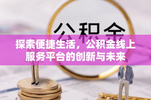 德庆探索便捷生活，公积金线上服务平台的创新与未来