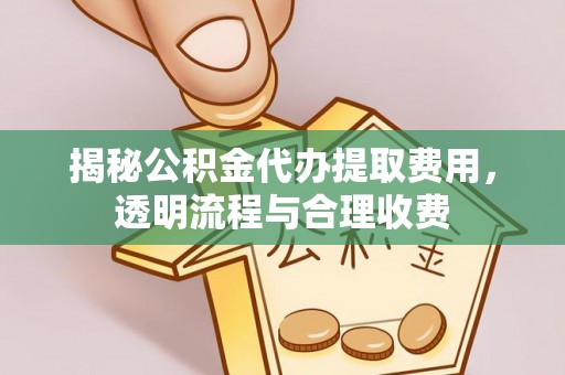 德庆揭秘公积金代办提取费用，透明流程与合理收费