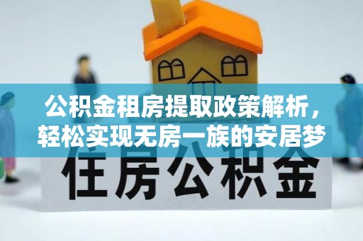 德庆公积金租房提取政策解析，轻松实现无房一族的安居梦想