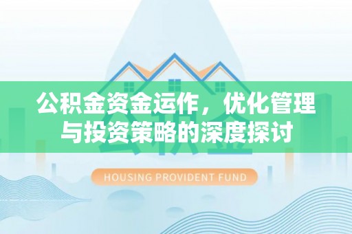 德庆公积金资金运作，优化管理与投资策略的深度探讨
