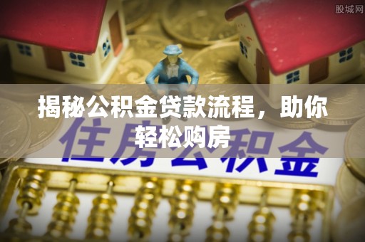 德庆揭秘公积金贷款流程，助你轻松购房