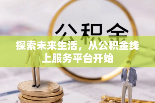 德庆探索未来生活，从公积金线上服务平台开始
