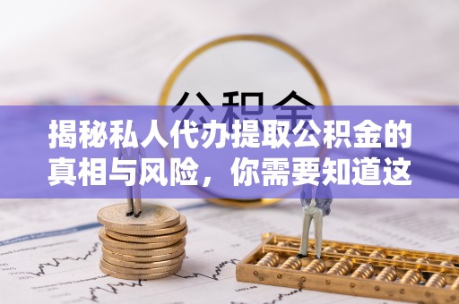 德庆揭秘私人代办提取公积金的真相与风险，你需要知道这些！