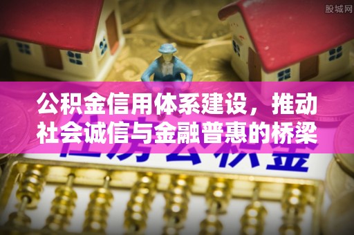 德庆公积金信用体系建设，推动社会诚信与金融普惠的桥梁