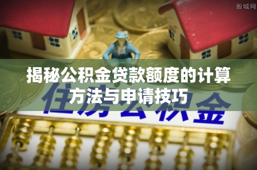 德庆揭秘公积金贷款额度的计算方法与申请技巧