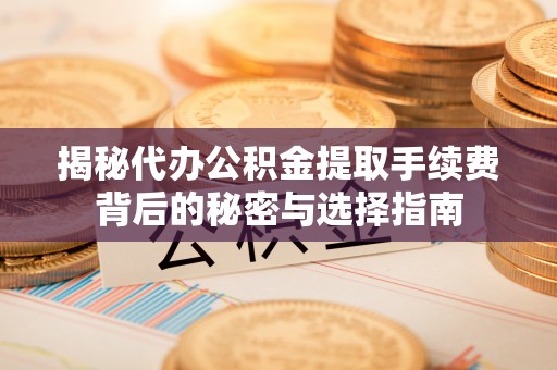 德庆揭秘代办公积金提取手续费背后的秘密与选择指南
