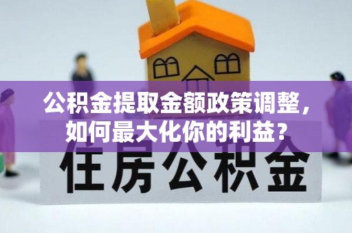 德庆公积金提取金额政策调整，如何最大化你的利益？