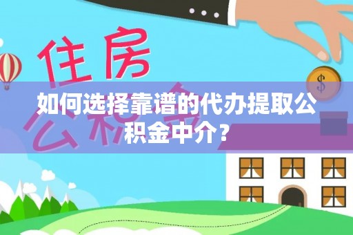 德庆如何选择靠谱的代办提取公积金中介？