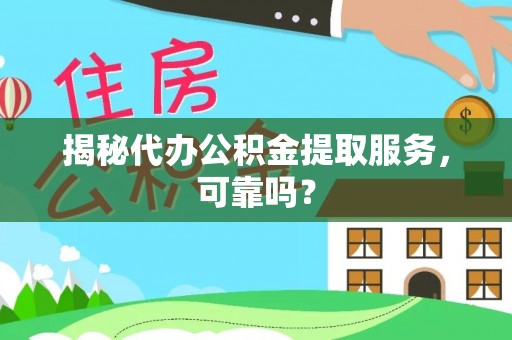 德庆揭秘代办公积金提取服务，可靠吗？